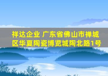 祥达企业 广东省佛山市禅城区华夏陶瓷博览城陶北路1号